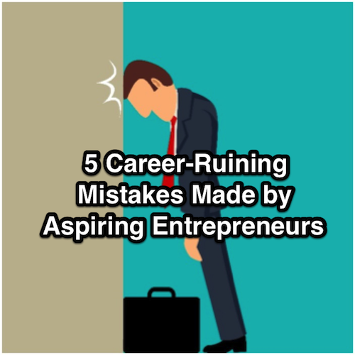 5 Career-Ruining Mistakes Made by Aspiring Entrepreneurs