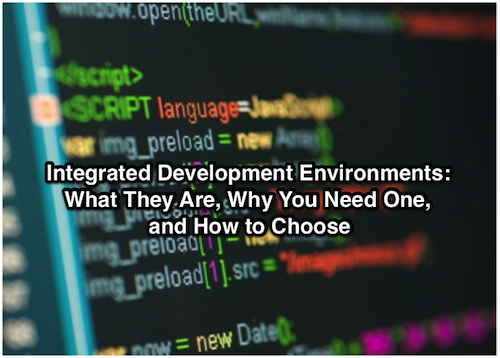 Integrated Development Environments: What They Are, Why You Need One, and How to Choose