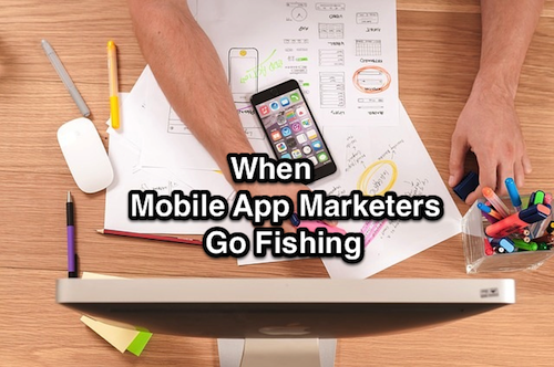 When Mobile App Marketers Go Fishing