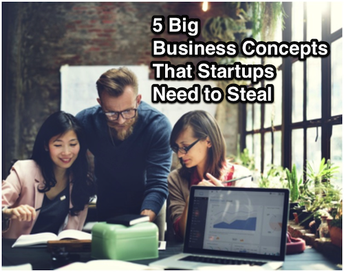 5 big business concepts that startups need to steal