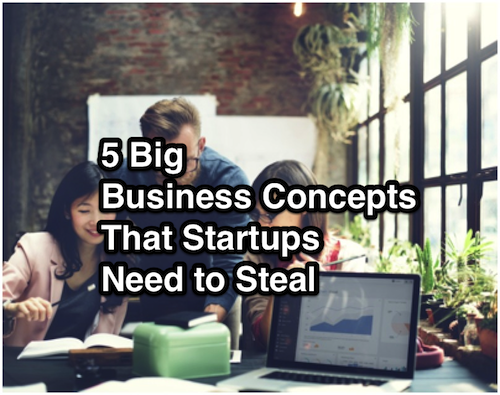 5 Big Business Concepts That Startups Need to Steal